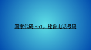 国家代码 +51，秘鲁电话号码